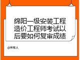 绵阳一级安装工程造价工程师考试以后要如何复审成绩
