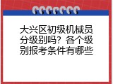 大兴区初级机械员分级别吗？各个级别报考条件有哪些