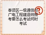 奉贤区一级通信与广电工程建造师报考要怎么考试何时考试
