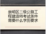 崇明区二级公路工程建造师考试条件需要什么学历要求