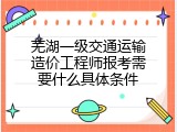 芜湖一级交通运输造价工程师报考需要什么具体条件