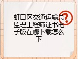 虹口区交通运输总监理工程师证书电子版在哪下载怎么下