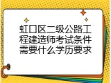 虹口区二级公路工程建造师考试条件需要什么学历要求