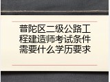普陀区二级公路工程建造师考试条件需要什么学历要求