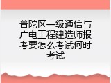 普陀区一级通信与广电工程建造师报考要怎么考试何时考试