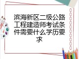 滨海新区二级公路工程建造师考试条件需要什么学历要求
