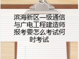 滨海新区一级通信与广电工程建造师报考要怎么考试何时考试