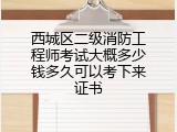 西城区二级消防工程师考试大概多少钱多久可以考下来证书