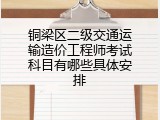 铜梁区二级交通运输造价工程师考试科目有哪些具体安排