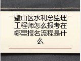 璧山区水利总监理工程师怎么报考在哪里报名流程是什么
