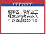 铜梁区二级矿业工程建造师考完多久可以查成绩如何查