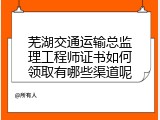 芜湖交通运输总监理工程师证书如何领取有哪些渠道呢