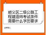 顺义区二级公路工程建造师考试条件需要什么学历要求