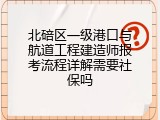 北碚区一级港口与航道工程建造师报考流程详解需要社保吗