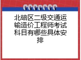 北碚区二级交通运输造价工程师考试科目有哪些具体安排