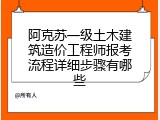 阿克苏一级土木建筑造价工程师报考流程详细步骤有哪些