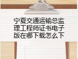 宁夏交通运输总监理工程师证书电子版在哪下载怎么下