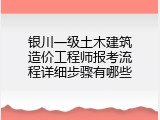 银川一级土木建筑造价工程师报考流程详细步骤有哪些