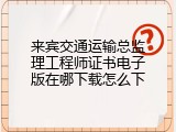 来宾交通运输总监理工程师证书电子版在哪下载怎么下