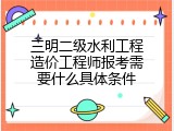 三明二级水利工程造价工程师报考需要什么具体条件