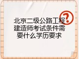 北京二级公路工程建造师考试条件需要什么学历要求