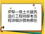 伊犁一级土木建筑造价工程师报考流程详细步骤有哪些