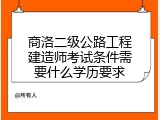 商洛二级公路工程建造师考试条件需要什么学历要求