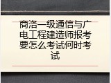 商洛一级通信与广电工程建造师报考要怎么考试何时考试