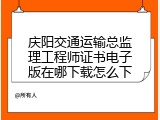 庆阳交通运输总监理工程师证书电子版在哪下载怎么下