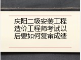 庆阳二级安装工程造价工程师考试以后要如何复审成绩