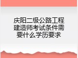 庆阳二级公路工程建造师考试条件需要什么学历要求