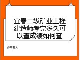 宜春二级矿业工程建造师考完多久可以查成绩如何查