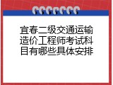 宜春二级交通运输造价工程师考试科目有哪些具体安排