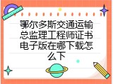 鄂尔多斯交通运输总监理工程师证书电子版在哪下载怎么下