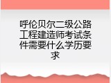 呼伦贝尔二级公路工程建造师考试条件需要什么学历要求