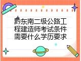 黔东南二级公路工程建造师考试条件需要什么学历要求