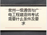 泉州一级通信与广电工程建造师考试需要什么条件及要求