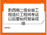 黔西南二级安装工程造价工程师考试以后要如何复审成绩