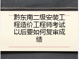 黔东南二级安装工程造价工程师考试以后要如何复审成绩