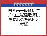 黔西南一级通信与广电工程建造师报考要怎么考试何时考试