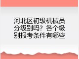 河北区初级机械员分级别吗？各个级别报考条件有哪些