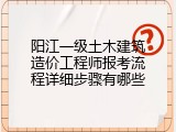 阳江一级土木建筑造价工程师报考流程详细步骤有哪些