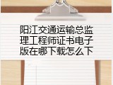 阳江交通运输总监理工程师证书电子版在哪下载怎么下