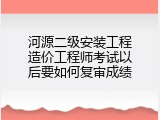 河源二级安装工程造价工程师考试以后要如何复审成绩