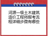 河源一级土木建筑造价工程师报考流程详细步骤有哪些