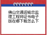 佛山交通运输总监理工程师证书电子版在哪下载怎么下