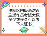 涪陵区四级消防设施操作员考试大概多少钱多久可以考下来证书