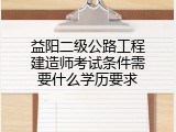 益阳二级公路工程建造师考试条件需要什么学历要求