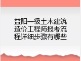 益阳一级土木建筑造价工程师报考流程详细步骤有哪些