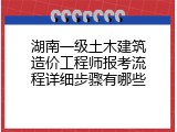 湖南一级土木建筑造价工程师报考流程详细步骤有哪些